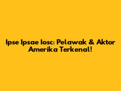 Ipse Ipsae Iosc: Pelawak & Aktor Amerika Terkenal!