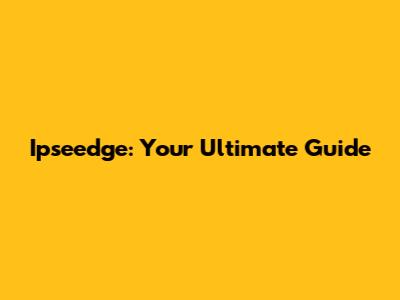 Ipseedge: Your Ultimate Guide