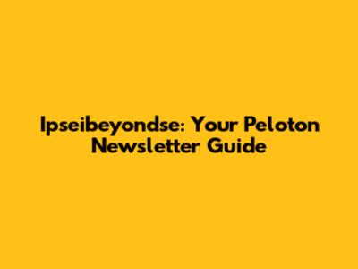 Ipseibeyondse: Your Peloton Newsletter Guide