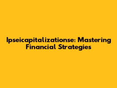 Ipseicapitalizationse: Mastering Financial Strategies