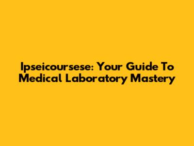 Ipseicoursese: Your Guide To Medical Laboratory Mastery