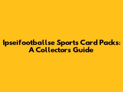 Ipseifootballse Sports Card Packs: A Collector's Guide