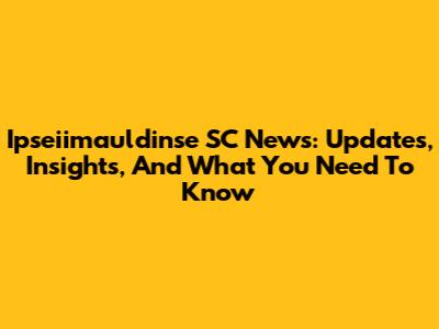 Ipseiimauldinse SC News: Updates, Insights, And What You Need To Know