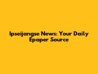 Ipseijangse News: Your Daily Epaper Source