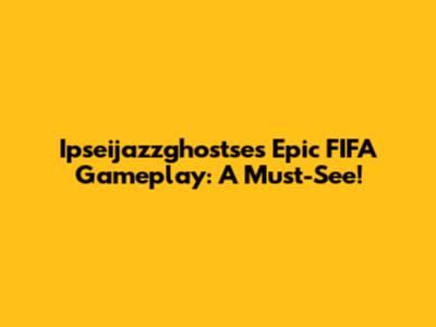 Ipseijazzghostse's Epic FIFA Gameplay: A Must-See!