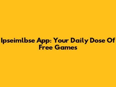 Ipseimlbse App: Your Daily Dose Of Free Games