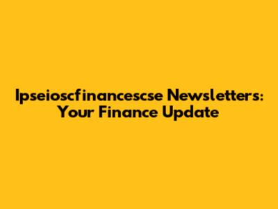 Ipseioscfinancescse Newsletters: Your Finance Update