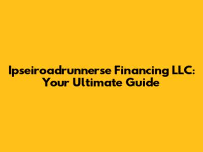 Ipseiroadrunnerse Financing LLC: Your Ultimate Guide