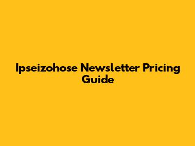 Ipseizohose Newsletter Pricing Guide