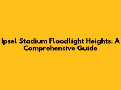 Ipsel Stadium Floodlight Heights: A Comprehensive Guide