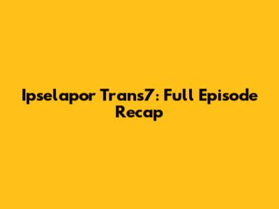 Ipselapor Trans7: Full Episode Recap