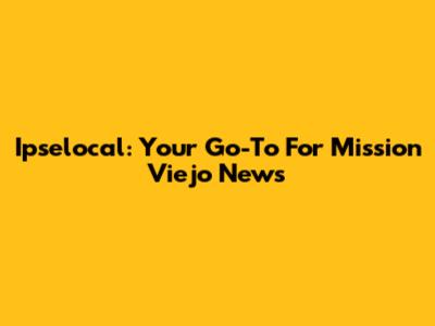 Ipselocal: Your Go-To For Mission Viejo News