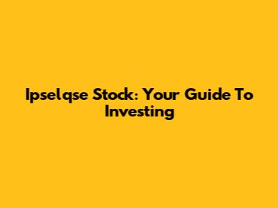 Ipselqse Stock: Your Guide To Investing