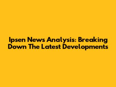 Ipsen News Analysis: Breaking Down The Latest Developments