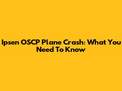 Ipsen OSCP Plane Crash: What You Need To Know