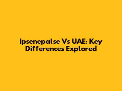 Ipsenepalse Vs UAE: Key Differences Explored