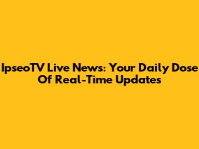 IpseoTV Live News: Your Daily Dose Of Real-Time Updates