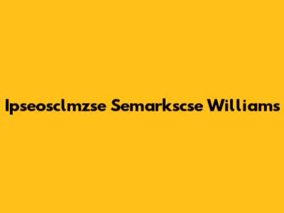 Ipseosclmzse Semarkscse Williams