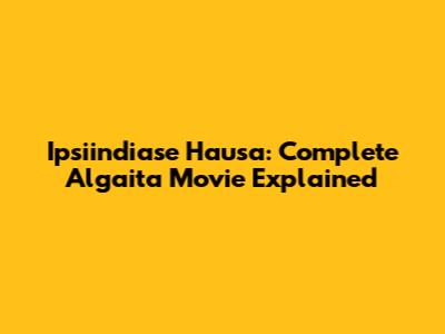 Ipsiindiase Hausa: Complete "Algaita" Movie Explained