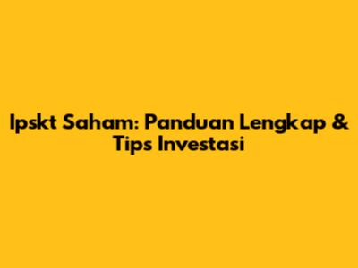 Ipskt Saham: Panduan Lengkap & Tips Investasi