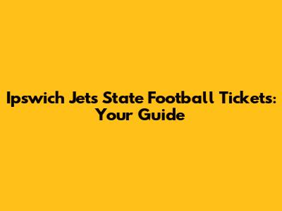 Ipswich Jets State Football Tickets: Your Guide