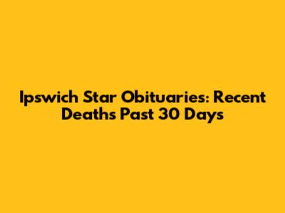 Ipswich Star Obituaries: Recent Deaths Past 30 Days