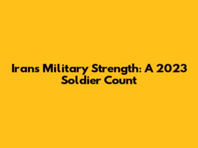 Iran's Military Strength: A 2023 Soldier Count