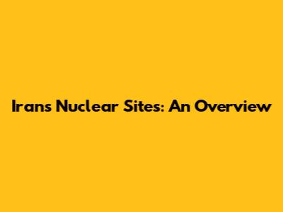 Iran's Nuclear Sites: An Overview