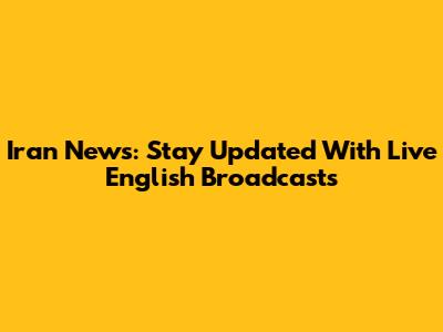 Iran News: Stay Updated With Live English Broadcasts