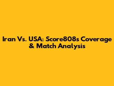 Iran Vs. USA: Score808's Coverage & Match Analysis