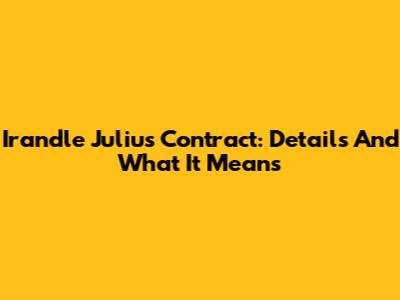 Irandle Julius Contract: Details And What It Means
