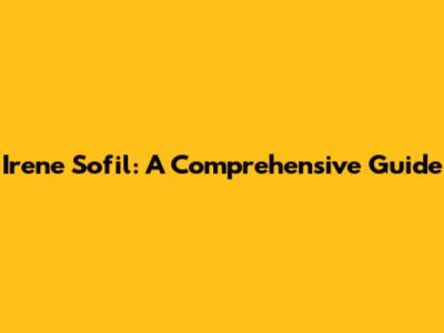 Irene Sofil: A Comprehensive Guide