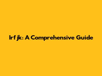 Irfjk: A Comprehensive Guide