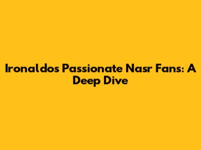Ironaldo's Passionate Nasr Fans: A Deep Dive