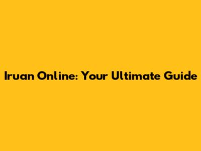 Iruan Online: Your Ultimate Guide
