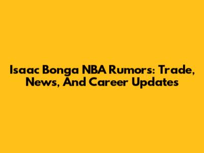 Isaac Bonga NBA Rumors: Trade, News, And Career Updates