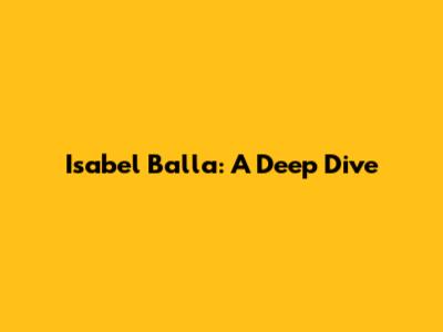 Isabel Balla: A Deep Dive