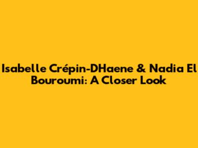 Isabelle Crépin-D'Haene & Nadia El Bouroumi: A Closer Look