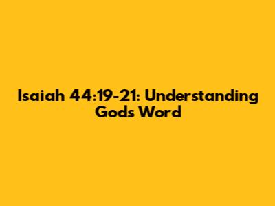 Isaiah 44:19-21: Understanding God's Word