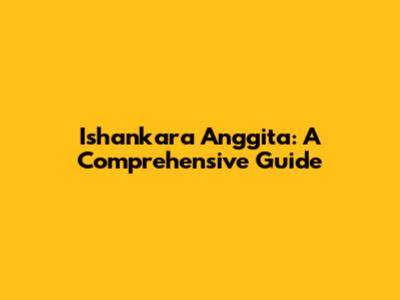 Ishankara Anggita: A Comprehensive Guide