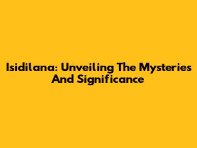 Isidilana: Unveiling The Mysteries And Significance