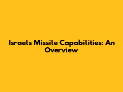 Israel's Missile Capabilities: An Overview