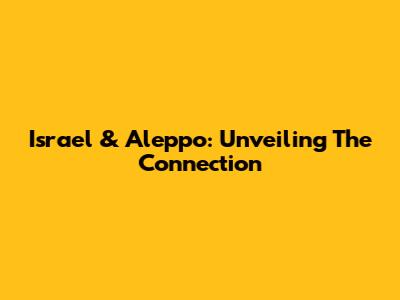 Israel & Aleppo: Unveiling The Connection