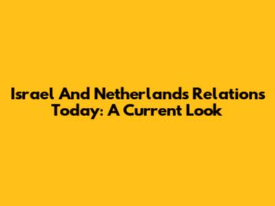 Israel And Netherlands Relations Today: A Current Look