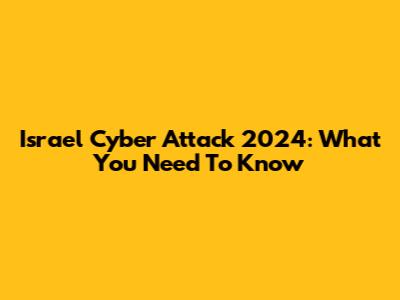 Israel Cyber Attack 2024: What You Need To Know