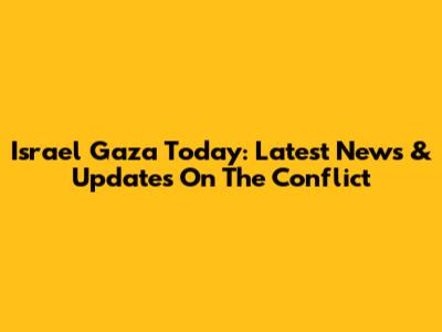 Israel Gaza Today: Latest News & Updates On The Conflict