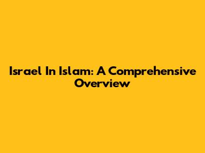 Israel In Islam: A Comprehensive Overview
