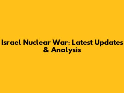 Israel Nuclear War: Latest Updates & Analysis