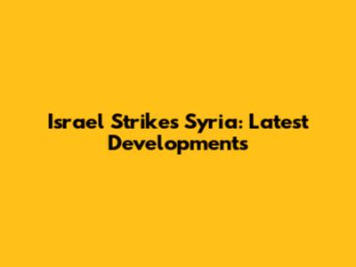 Israel Strikes Syria: Latest Developments