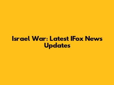 Israel War: Latest IFox News Updates